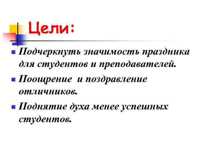 Цели: Подчеркнуть значимость праздника для студентов и преподавателей. n Поощрение и поздравление отличников. n