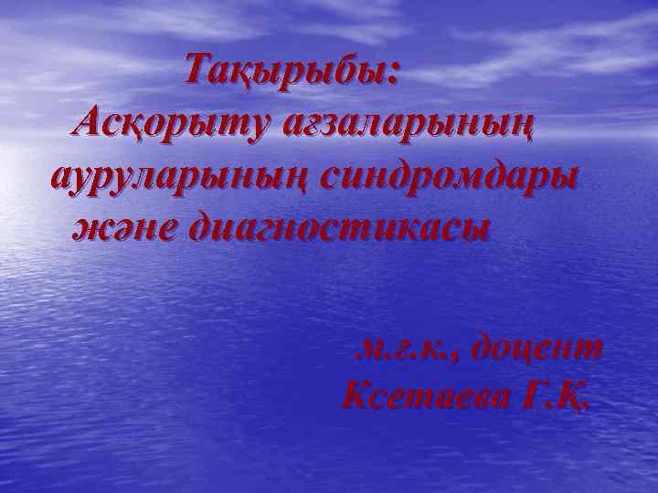 Тақырыбы: Асқорыту ағзаларының ауруларының синдромдары және диагностикасы м. ғ. к. , доцент Ксетаева Г.