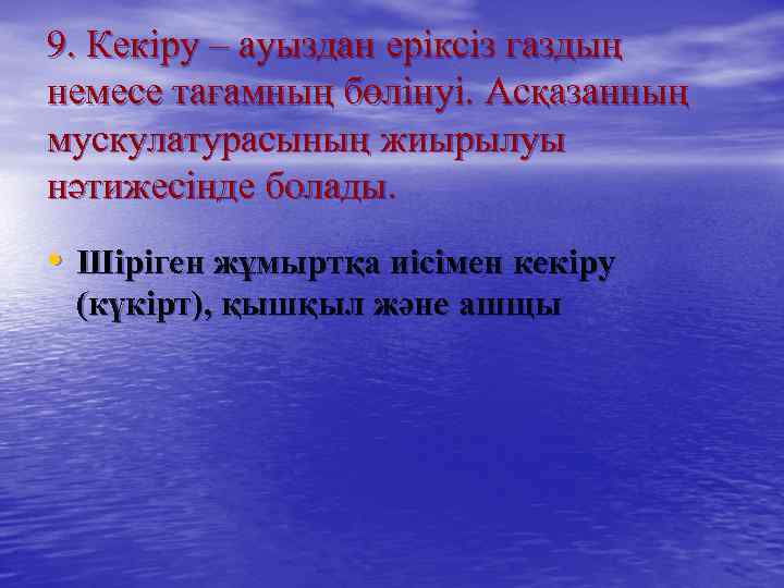 9. Кекіру – ауыздан еріксіз газдың немесе тағамның бөлінуі. Асқазанның мускулатурасының жиырылуы нәтижесінде болады.