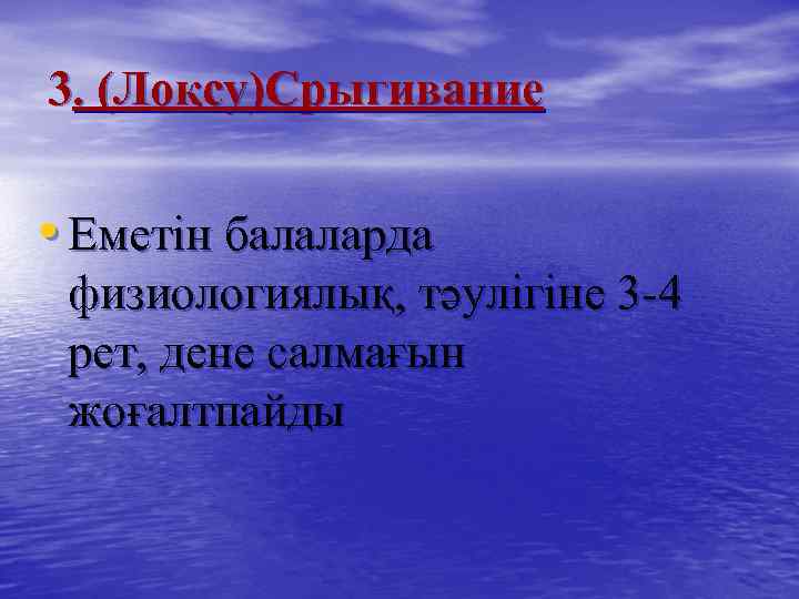 3. (Лоқсу)Срыгивание • Еметін балаларда физиологиялық, тәулігіне 3 -4 рет, дене салмағын жоғалтпайды 
