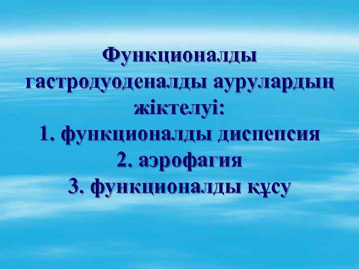 Функционалды гастродуоденалды аурулардың жіктелуі: 1. функционалды диспепсия 2. аэрофагия 3. функционалды құсу 