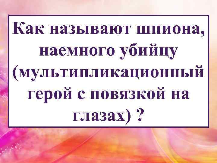 Как называют шпиона, наемного убийцу (мультипликационный герой с повязкой на глазах) ? 
