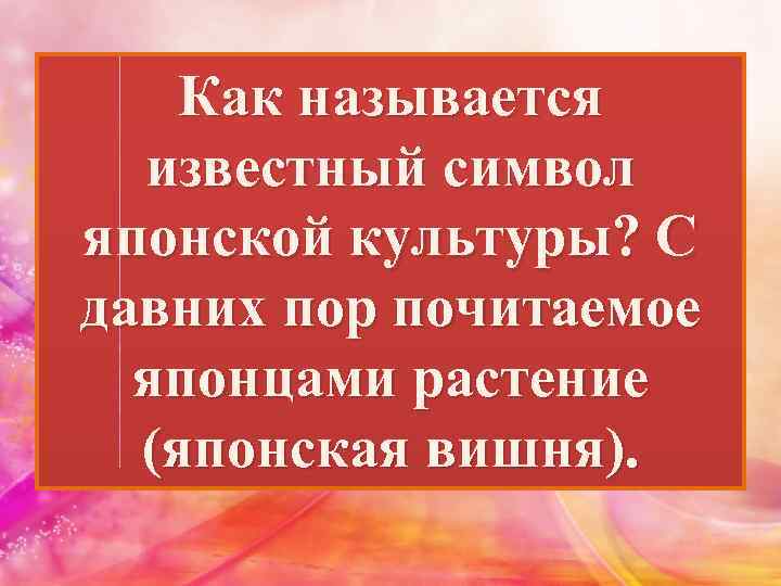 Как называется известный символ японской культуры? С давних пор почитаемое японцами растение (японская вишня).