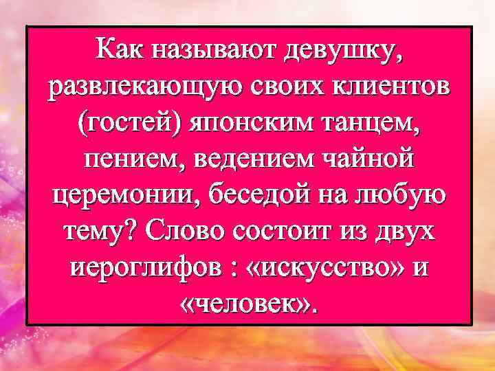 Как называют девушку, развлекающую своих клиентов (гостей) японским танцем, пением, ведением чайной церемонии, беседой