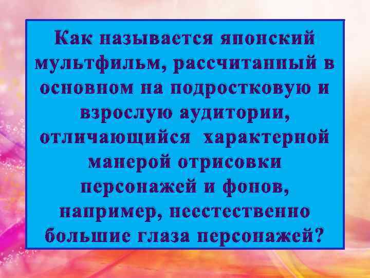 Как называется японский мультфильм, рассчитанный в основном на подростковую и взрослую аудитории, отличающийся характерной