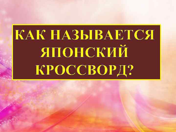 КАК НАЗЫВАЕТСЯ ЯПОНСКИЙ КРОССВОРД? 