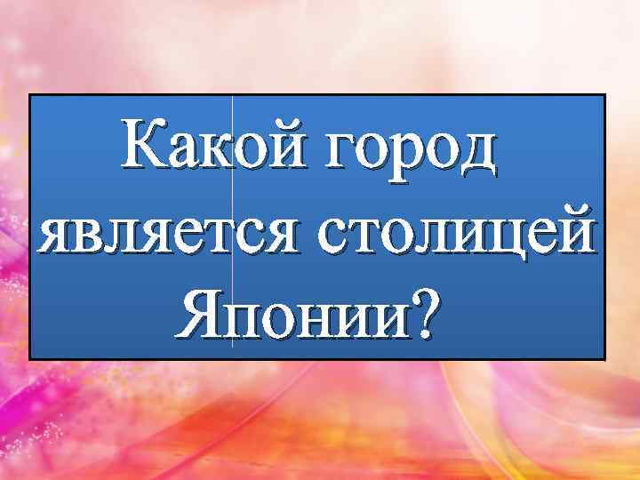 Какой город является столицей Японии? 