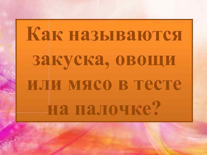 Как называются закуска, овощи или мясо в тесте на палочке? 