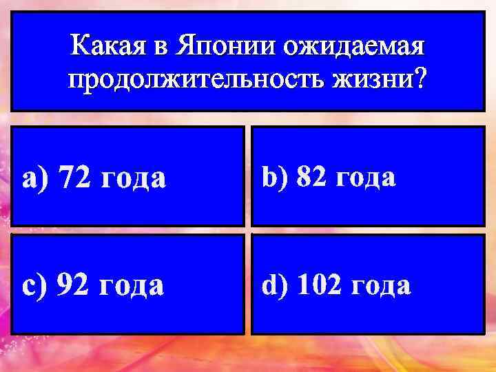 Какая в Японии ожидаемая продолжительность жизни? а) 72 года b) 82 года с) 92