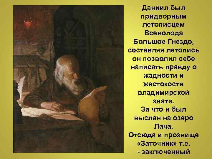Даниил был придворным летописцем Всеволода Большое Гнездо, составляя летопись он позволил себе написать правду