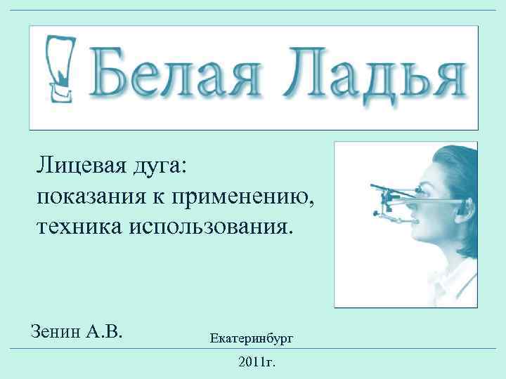 Лицевая дуга: показания к применению, техника использования. Зенин А. В. Екатеринбург 2011 г. 