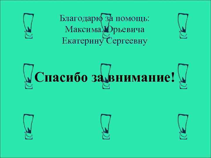 Благодарю за помощь: Максима Юрьевича Екатерину Сергеевну Спасибо за внимание! 