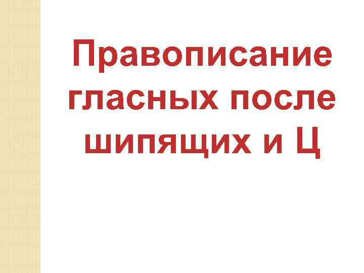 Правописание гласных после шипящих и Ц 