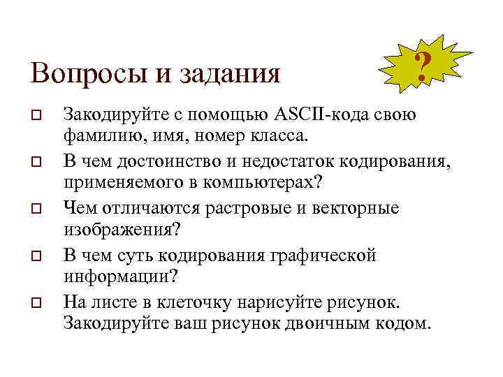 Вопросы и задания o o o ? Закодируйте с помощью ASCII-кода свою фамилию, имя,