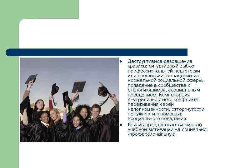 l l Деструктивное разрешение кризиса: ситуативный выбор профессиональной подготовки или профессии, выпадение из нормальной