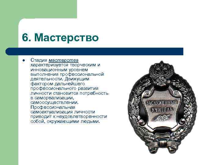 6. Мастерство l Стадия мастерства характеризуется творческим и инновационным уровнем выполнения профессиональной деятельности. Движущим