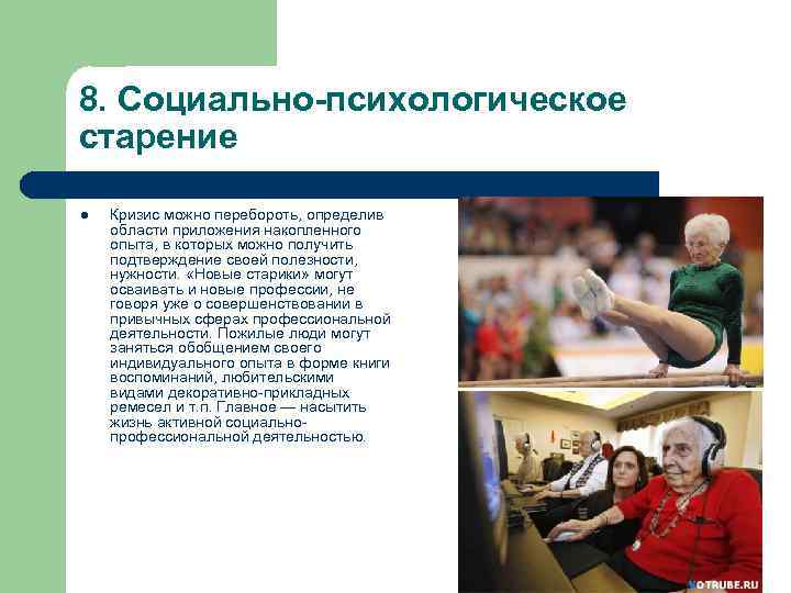 8. Социально-психологическое старение l Кризис можно перебороть, определив области приложения накопленного опыта, в которых