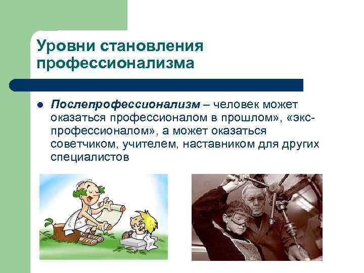Уровни становления профессионализма l Послепрофессионализм – человек может оказаться профессионалом в прошлом» , «экс