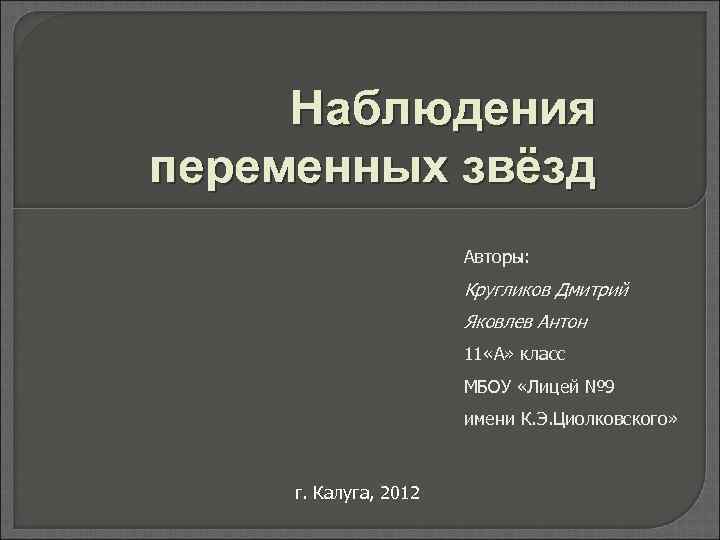 Наблюдения переменных звёзд Авторы: Кругликов Дмитрий Яковлев Антон 11 «А» класс МБОУ «Лицей №