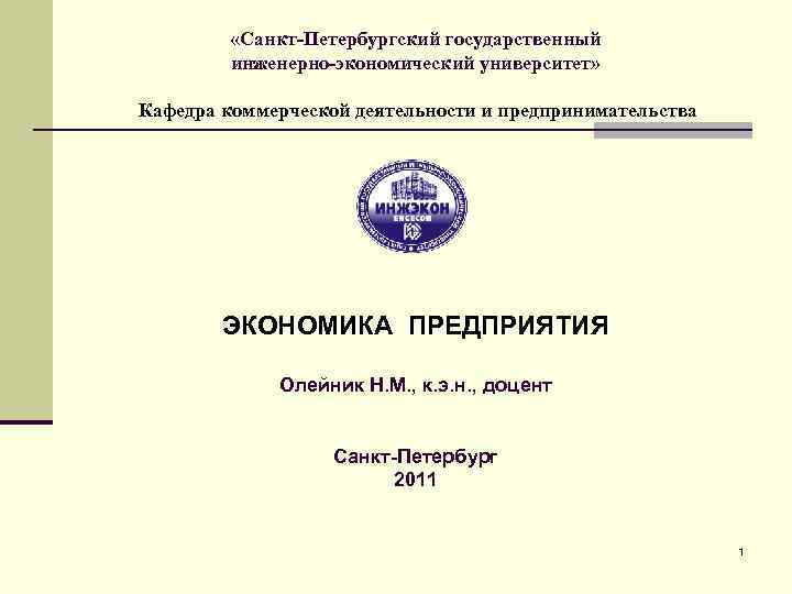  «Санкт-Петербургский государственный инженерно-экономический университет» Кафедра коммерческой деятельности и предпринимательства ЭКОНОМИКА ПРЕДПРИЯТИЯ Олейник Н.