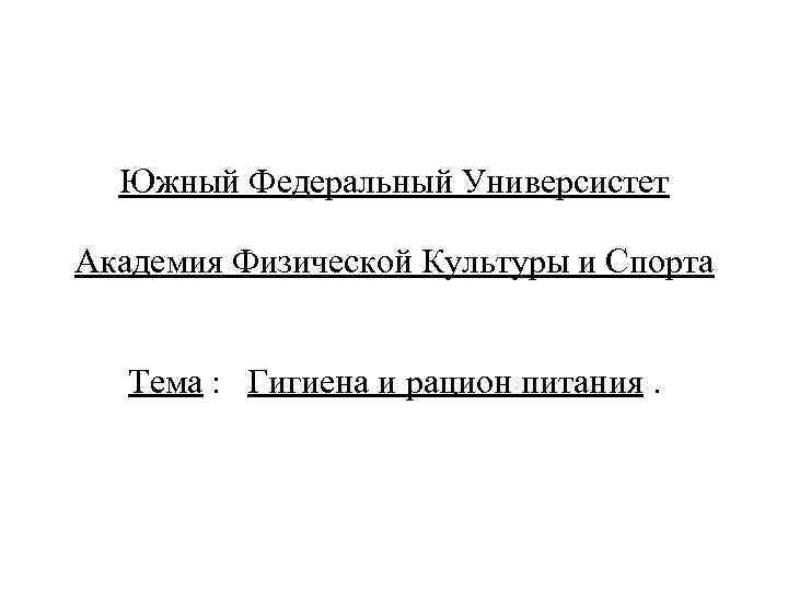 Южный Федеральный Универсистет Академия Физической Культуры и Спорта Тема : Гигиена и рацион питания.
