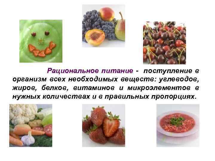Рациональное питание - поступление в организм всех необходимых веществ: углеводов, жиров, белков, витаминов и
