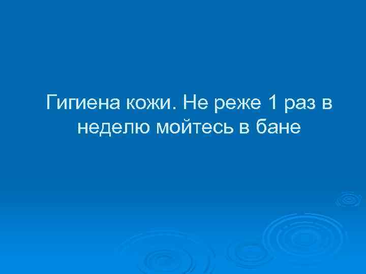 Гигиена кожи. Не реже 1 раз в неделю мойтесь в бане 