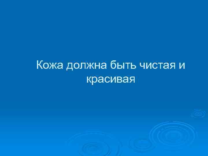 Кожа должна быть чистая и красивая 