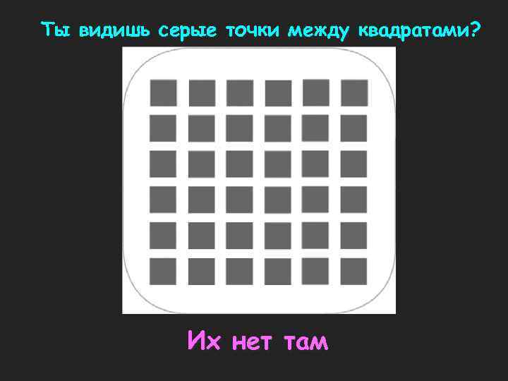 Ты видишь серые точки между квадратами? Их нет там 