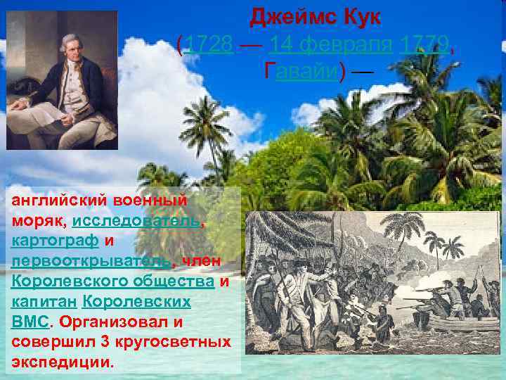 Джеймс Кук (1728 — 14 февраля 1779, Гавайи) — английский военный моряк, исследователь, картограф