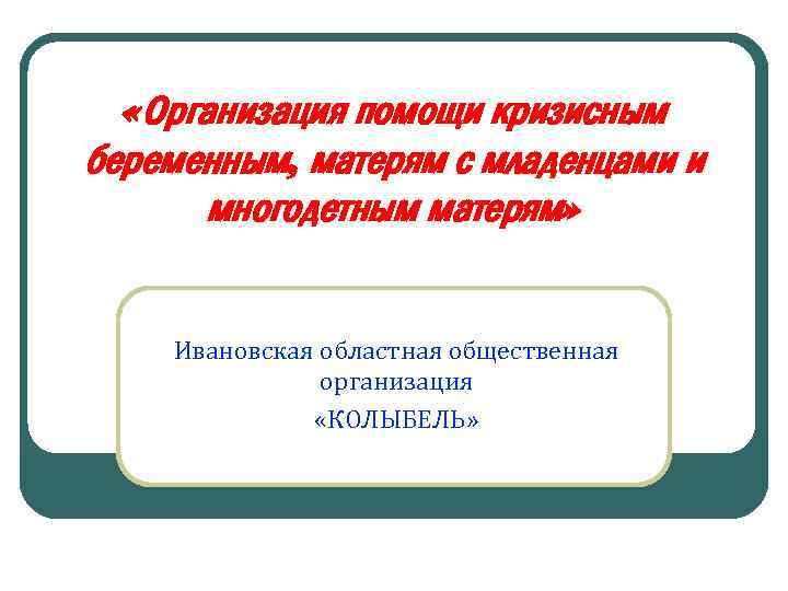  «Организация помощи кризисным беременным, матерям с младенцами и многодетным матерям» Ивановская областная общественная