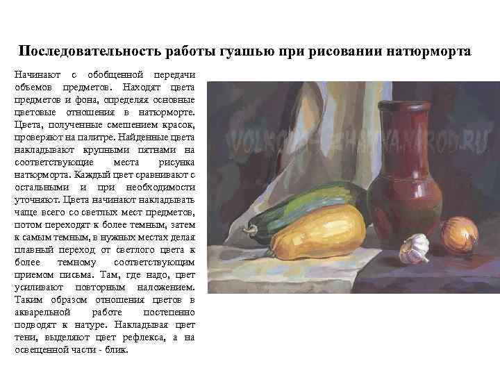 Последовательность работы гуашью при рисовании натюрморта Начинают с обобщенной передачи объемов предметов. Находят цвета