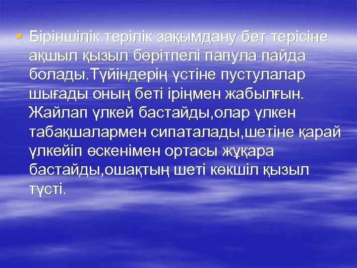 § Біріншілік терілік зақымдану бет терісіне ақшыл қызыл бөрітпелі папула пайда болады. Түйіндерің үстіне