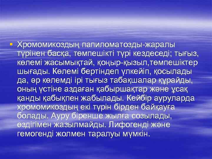 § Хромомикоздың папиломатозды-жаралы түрінен басқа, төмпешікті түрі кездеседі; тығыз, көлемі жасымықтай, қоңыр-қызыл, төмпешіктер шығады.
