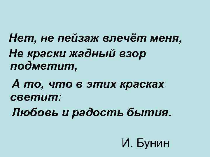 Нет, не пейзаж влечёт меня, Не краски жадный взор подметит, А то, что в