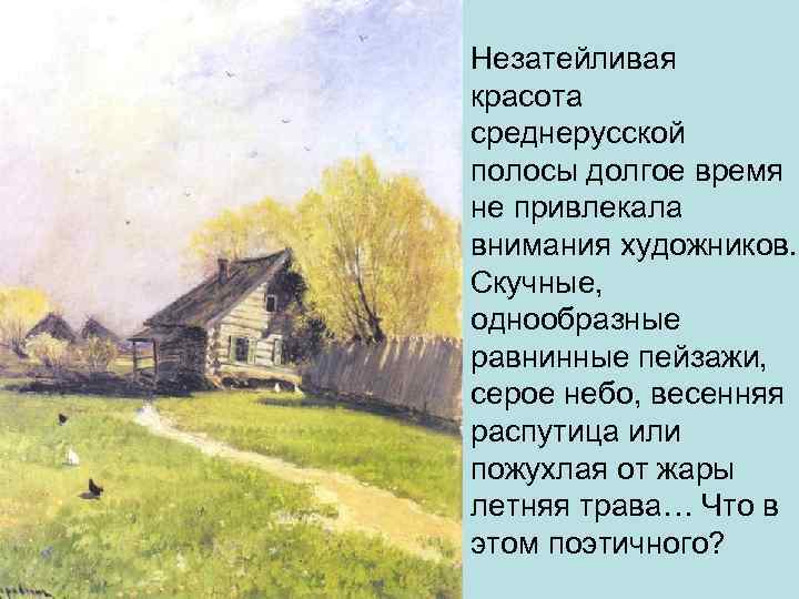 Незатейливая красота среднерусской полосы долгое время не привлекала внимания художников. Скучные, однообразные равнинные пейзажи,