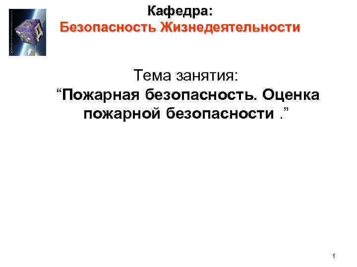 Кафедра: Безопасность Жизнедеятельности Тема занятия: “Пожарная безопасность. Оценка пожарной безопасности. ” 1 