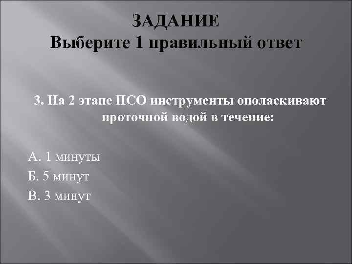 ЗАДАНИЕ Выберите 1 правильный ответ 3. На 2 этапе ПСО инструменты ополаскивают проточной водой