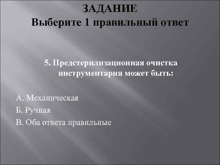 ЗАДАНИЕ Выберите 1 правильный ответ 5. Предстерилизационная очистка инструментария может быть: А. Механическая Б.