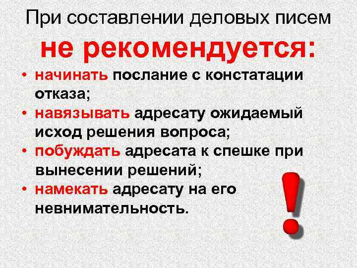 При составлении деловых писем не рекомендуется: • начинать послание с констатации отказа; • навязывать