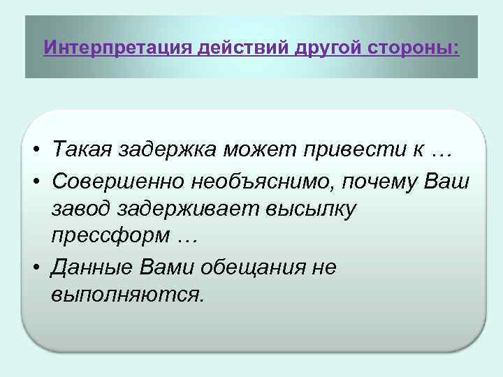 Интерпретация действий другой стороны: • Такая задержка может привести к … • Совершенно необъяснимо,