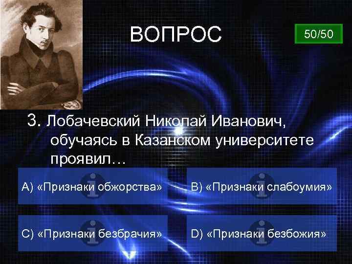 ВОПРОС 50/50 3. Лобачевский Николай Иванович, обучаясь в Казанском университете проявил… А) «Признаки обжорства»