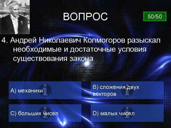 ВОПРОС 50/50 4. Андрей Николаевич Колмогоров разыскал необходимые и достаточные условия существования закона A)