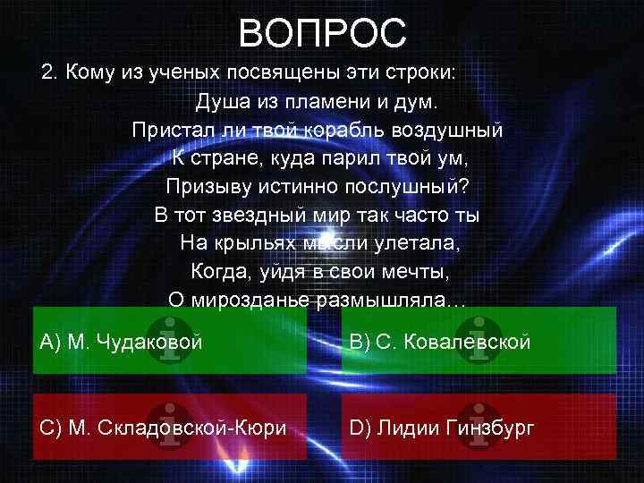 ВОПРОС 2. Кому из ученых посвящены эти строки: Душа из пламени и дум. Пристал