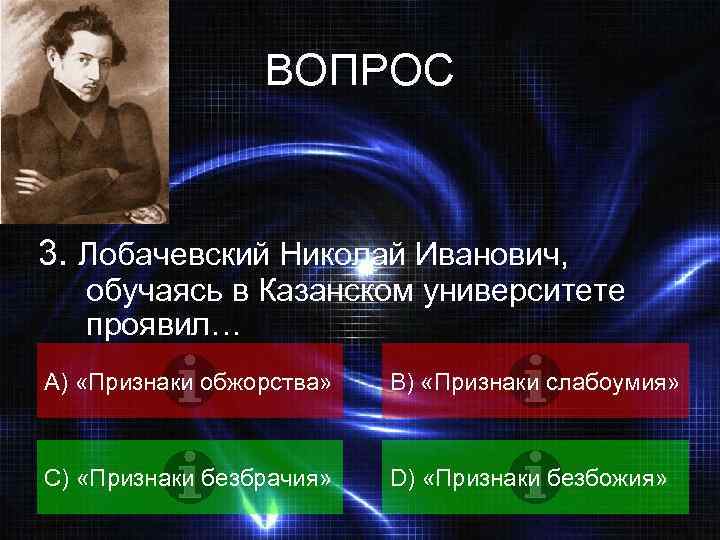 ВОПРОС 3. Лобачевский Николай Иванович, обучаясь в Казанском университете проявил… А) «Признаки обжорства» B)