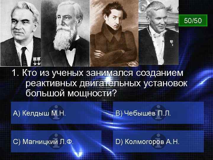 ВОПРОС 50/50 1. Кто из ученых занимался созданием реактивных двигательных установок большой мощности? А)