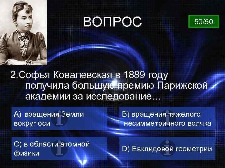 ВОПРОС 50/50 2. Софья Ковалевская в 1889 году получила большую премию Парижской академии за