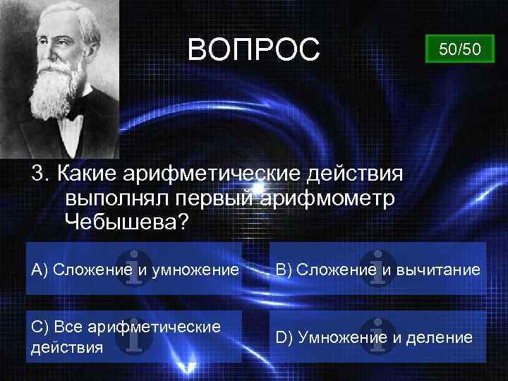 ВОПРОС 50/50 3. Какие арифметические действия выполнял первый арифмометр Чебышева? А) Сложение и умножение