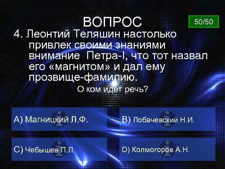 ВОПРОС 50/50 4. Леонтий Теляшин настолько привлек своими знаниями внимание Петра-I, что тот назвал