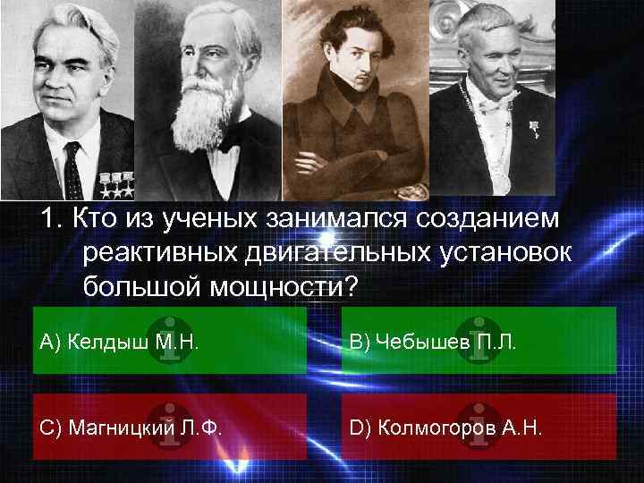 ВОПРОС 1. Кто из ученых занимался созданием реактивных двигательных установок большой мощности? А) Келдыш